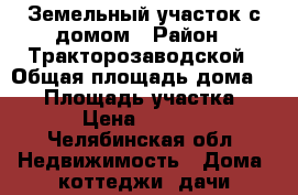 Земельный участок с домом › Район ­ Тракторозаводской › Общая площадь дома ­ 34 › Площадь участка ­ 400 › Цена ­ 600 000 - Челябинская обл. Недвижимость » Дома, коттеджи, дачи продажа   